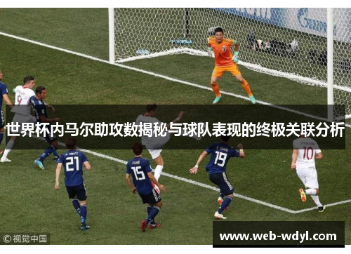 世界杯内马尔助攻数揭秘与球队表现的终极关联分析