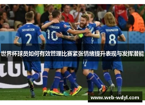 世界杯球员如何有效管理比赛紧张情绪提升表现与发挥潜能