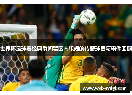 世界杯足球赛经典瞬间禁区内犯规的传奇球员与事件回顾