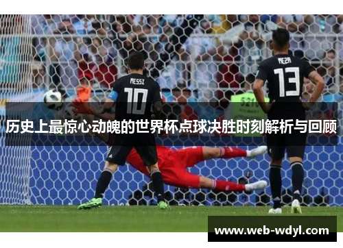 历史上最惊心动魄的世界杯点球决胜时刻解析与回顾