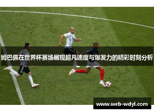 姆巴佩在世界杯赛场展现超凡速度与爆发力的精彩时刻分析