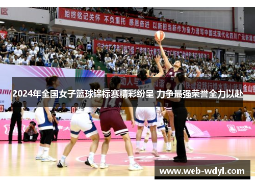 2024年全国女子篮球锦标赛精彩纷呈 力争最强荣誉全力以赴