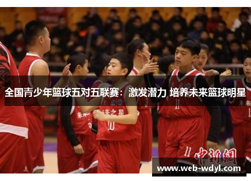 全国青少年篮球五对五联赛：激发潜力 培养未来篮球明星