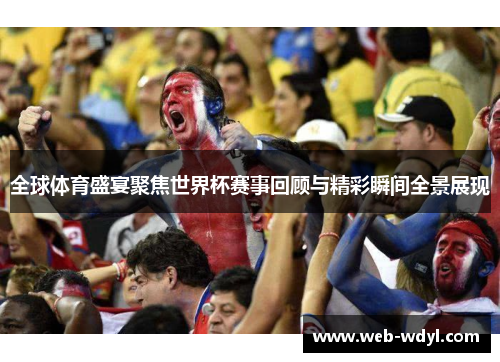 全球体育盛宴聚焦世界杯赛事回顾与精彩瞬间全景展现