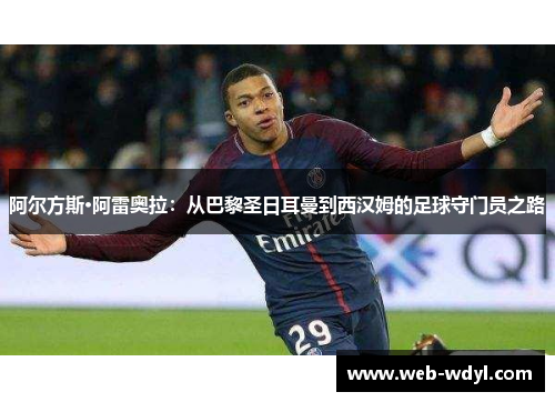 阿尔方斯·阿雷奥拉：从巴黎圣日耳曼到西汉姆的足球守门员之路