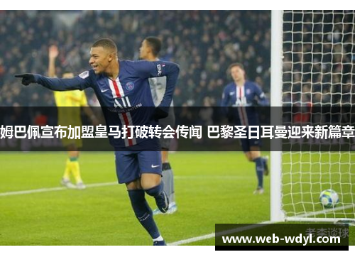 姆巴佩宣布加盟皇马打破转会传闻 巴黎圣日耳曼迎来新篇章