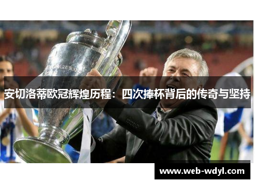 安切洛蒂欧冠辉煌历程：四次捧杯背后的传奇与坚持