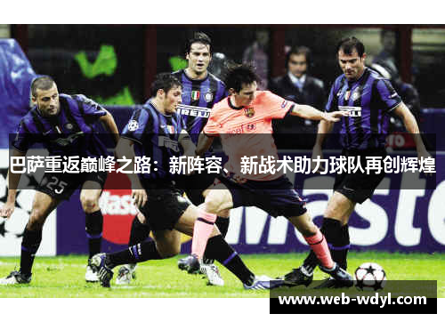 巴萨重返巅峰之路：新阵容、新战术助力球队再创辉煌