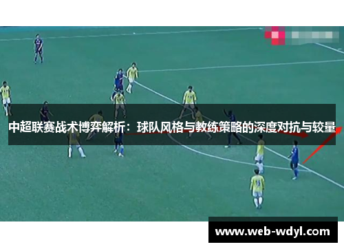 中超联赛战术博弈解析：球队风格与教练策略的深度对抗与较量