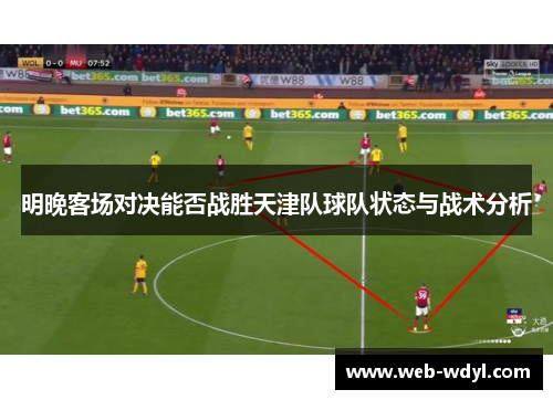 明晚客场对决能否战胜天津队球队状态与战术分析