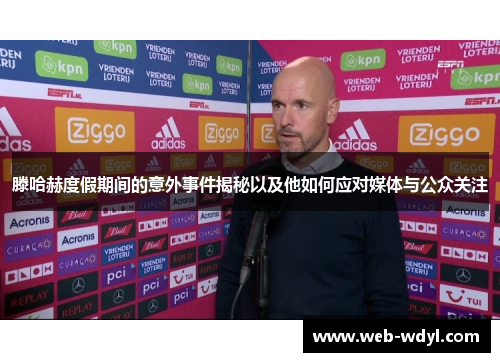 滕哈赫度假期间的意外事件揭秘以及他如何应对媒体与公众关注