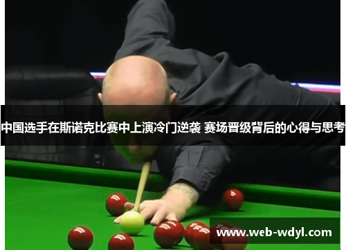 中国选手在斯诺克比赛中上演冷门逆袭 赛场晋级背后的心得与思考