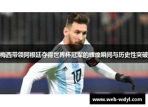 梅西带领阿根廷夺得世界杯冠军的辉煌瞬间与历史性突破