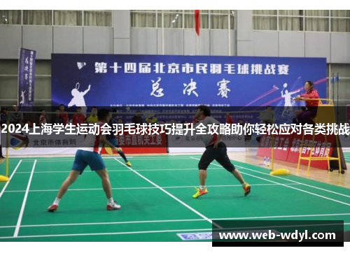 2024上海学生运动会羽毛球技巧提升全攻略助你轻松应对各类挑战