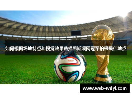 如何根据场地特点和视觉效果选择凯斯澳网冠军拍摄最佳地点