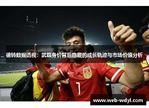 德转数据透视：武磊身价背后隐藏的成长轨迹与市场价值分析
