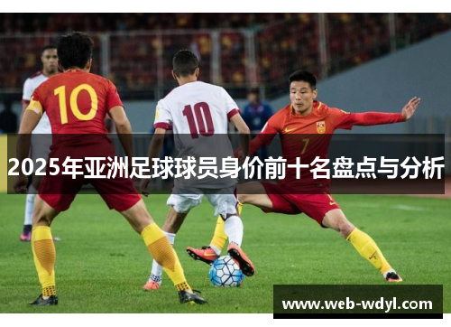 2025年亚洲足球球员身价前十名盘点与分析