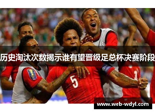 历史淘汰次数揭示谁有望晋级足总杯决赛阶段