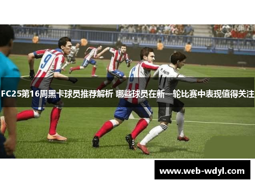 FC25第16周黑卡球员推荐解析 哪些球员在新一轮比赛中表现值得关注