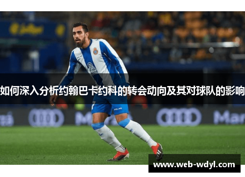 如何深入分析约翰巴卡约科的转会动向及其对球队的影响