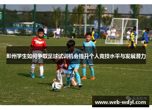 彭州学生如何争取足球试训机会提升个人竞技水平与发展潜力