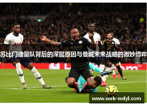 苏比门迪留队背后的深层原因与曼城未来战略的微妙博弈