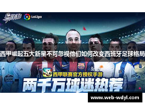 西甲崛起五大新星不可忽视他们如何改变西班牙足球格局