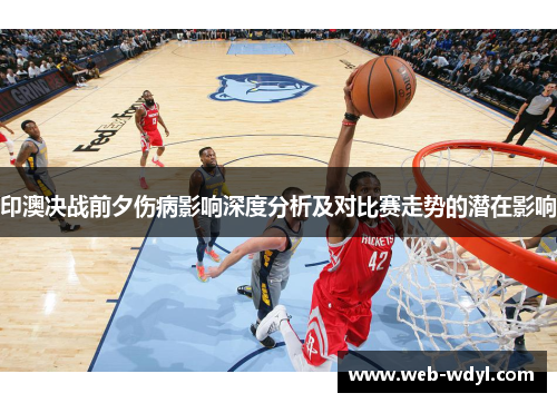 印澳决战前夕伤病影响深度分析及对比赛走势的潜在影响