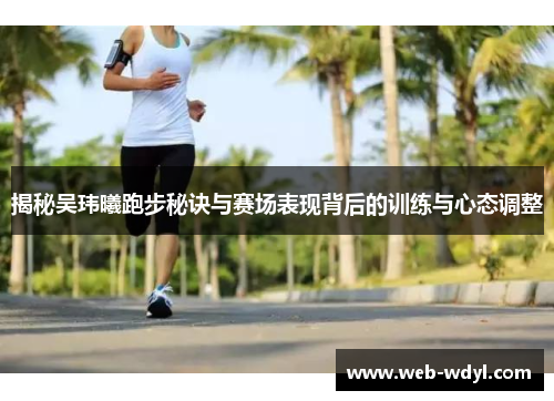 揭秘吴玮曦跑步秘诀与赛场表现背后的训练与心态调整