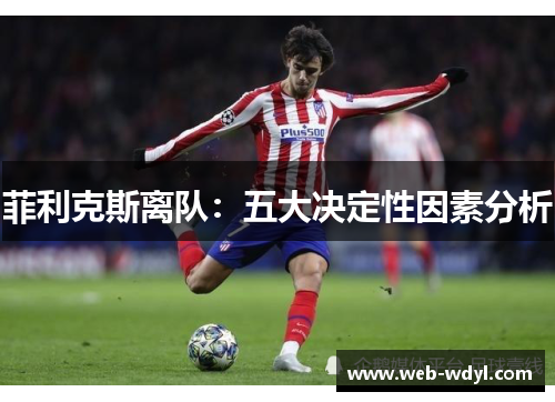 菲利克斯离队：五大决定性因素分析