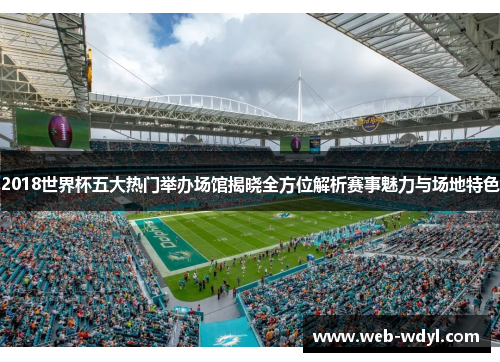 2018世界杯五大热门举办场馆揭晓全方位解析赛事魅力与场地特色