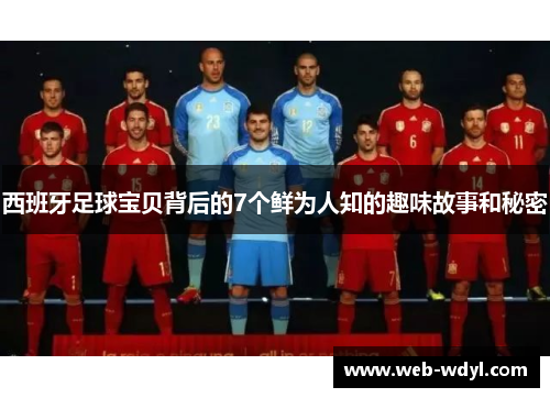 西班牙足球宝贝背后的7个鲜为人知的趣味故事和秘密