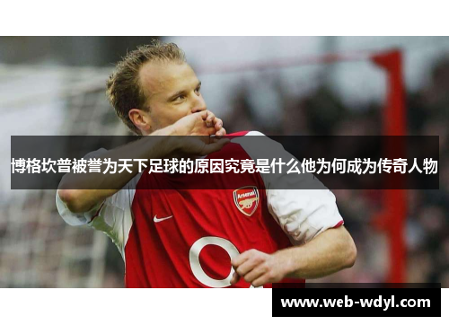 博格坎普被誉为天下足球的原因究竟是什么他为何成为传奇人物