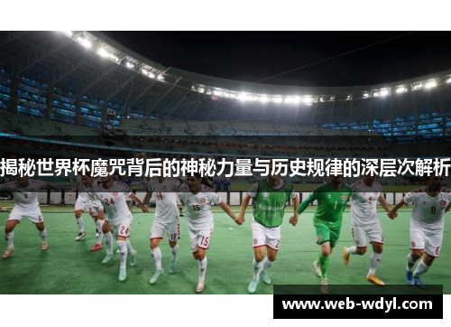 揭秘世界杯魔咒背后的神秘力量与历史规律的深层次解析