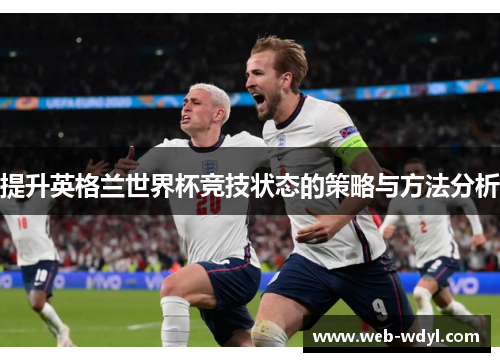 提升英格兰世界杯竞技状态的策略与方法分析