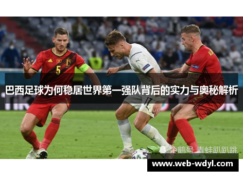 巴西足球为何稳居世界第一强队背后的实力与奥秘解析