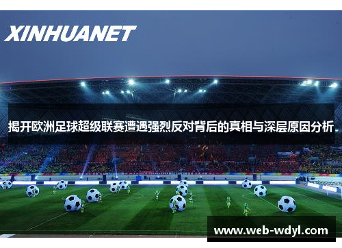 揭开欧洲足球超级联赛遭遇强烈反对背后的真相与深层原因分析