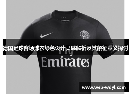 德国足球客场球衣绿色设计灵感解析及其象征意义探讨