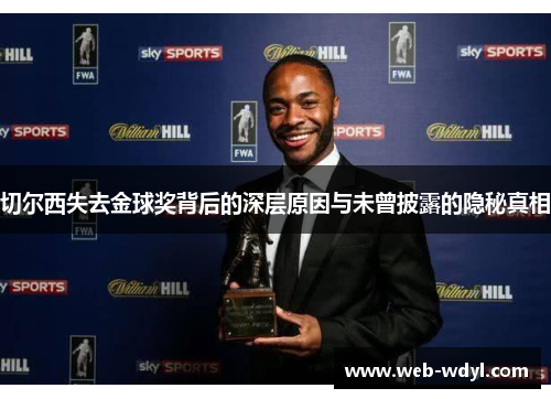 切尔西失去金球奖背后的深层原因与未曾披露的隐秘真相
