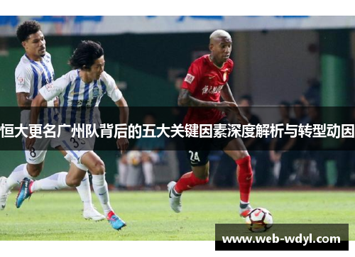 恒大更名广州队背后的五大关键因素深度解析与转型动因