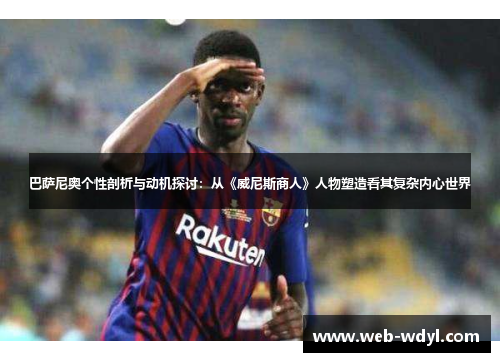 巴萨尼奥个性剖析与动机探讨：从《威尼斯商人》人物塑造看其复杂内心世界