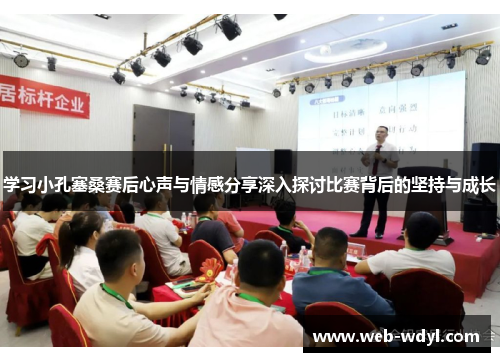 学习小孔塞桑赛后心声与情感分享深入探讨比赛背后的坚持与成长
