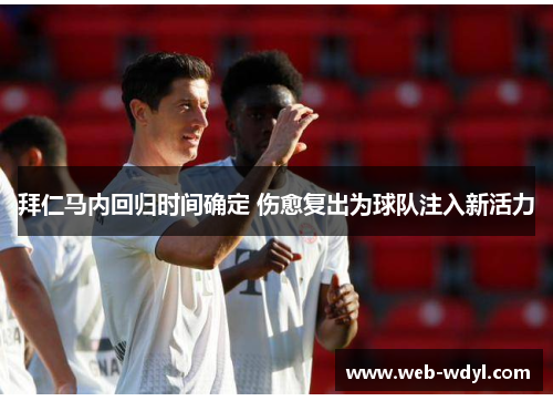 拜仁马内回归时间确定 伤愈复出为球队注入新活力