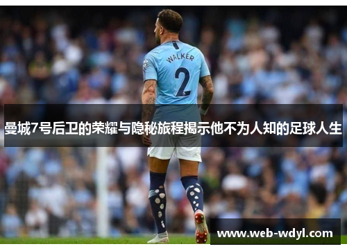 曼城7号后卫的荣耀与隐秘旅程揭示他不为人知的足球人生