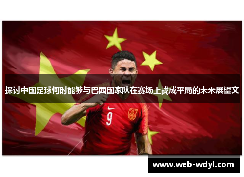 探讨中国足球何时能够与巴西国家队在赛场上战成平局的未来展望文